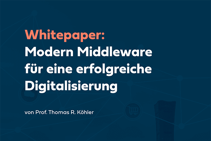 Whitepaper: Modern Middleware für eine erfolgreiche Digitalisierung | Prof. Thomas R. Köhler